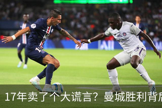 17年卖了个大谎言？曼城胜利背后的亿万英镑幻影